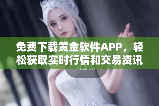 免费下载黄金软件APP，轻松获取实时行情和交易资讯