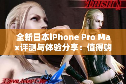 全新日本iPhone Pro Max评测与体验分享：值得购买吗