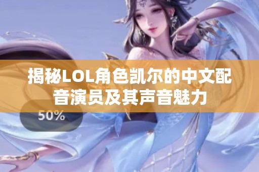 揭秘LOL角色凯尔的中文配音演员及其声音魅力