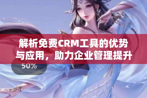 解析免费CRM工具的优势与应用，助力企业管理提升