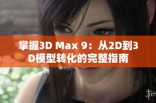 掌握3D Max 9：从2D到3D模型转化的完整指南