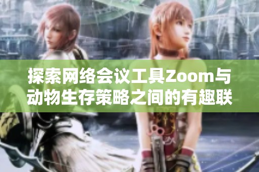 探索网络会议工具Zoom与动物生存策略之间的有趣联系