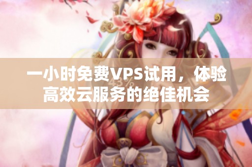 一小时免费VPS试用，体验高效云服务的绝佳机会