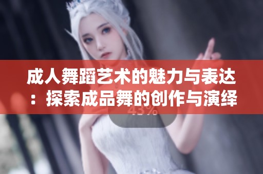 成人舞蹈艺术的魅力与表达：探索成品舞的创作与演绎