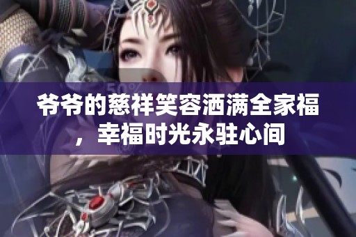 爷爷的慈祥笑容洒满全家福，幸福时光永驻心间