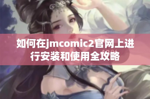 如何在jmcomic2官网上进行安装和使用全攻略