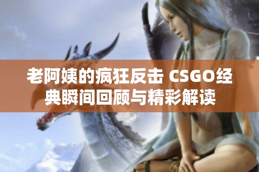 老阿姨的疯狂反击 CSGO经典瞬间回顾与精彩解读