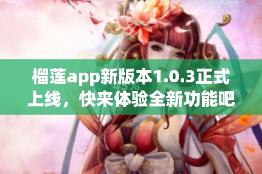 榴莲app新版本1.0.3正式上线，快来体验全新功能吧