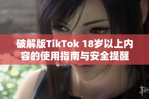 破解版TikTok 18岁以上内容的使用指南与安全提醒