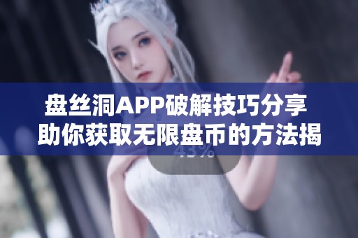 盘丝洞APP破解技巧分享 助你获取无限盘币的方法揭秘