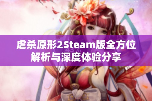 虐杀原形2Steam版全方位解析与深度体验分享