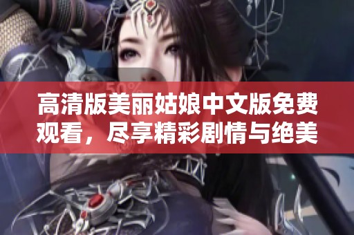 高清版美丽姑娘中文版免费观看，尽享精彩剧情与绝美画面