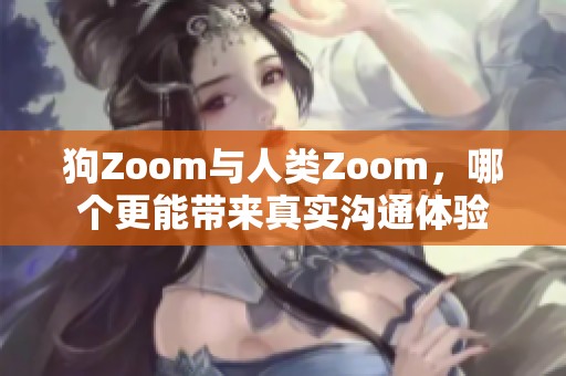 狗Zoom与人类Zoom，哪个更能带来真实沟通体验