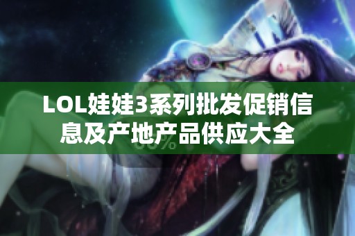 LOL娃娃3系列批发促销信息及产地产品供应大全