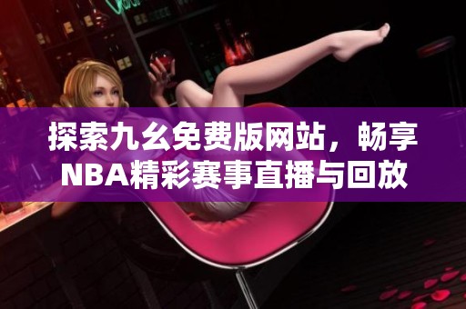 探索九幺免费版网站，畅享NBA精彩赛事直播与回放