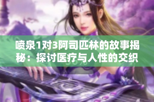 喷泉1对3阿司匹林的故事揭秘：探讨医疗与人性的交织