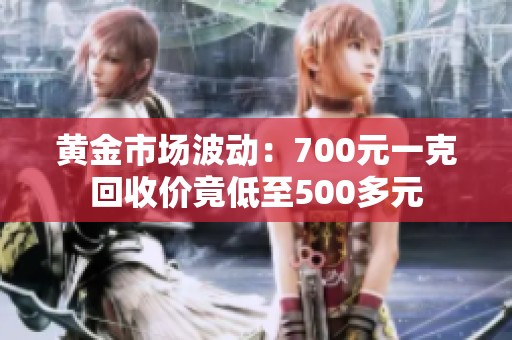 黄金市场波动：700元一克回收价竟低至500多元