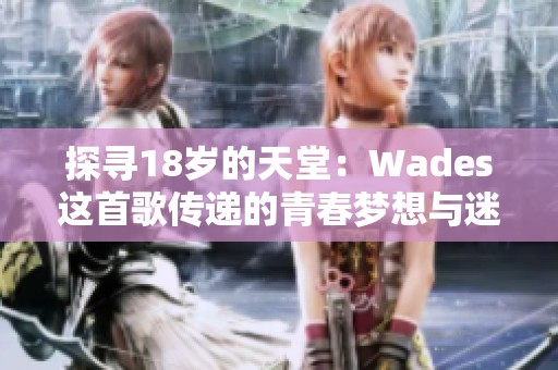 探寻18岁的天堂：Wades这首歌传递的青春梦想与迷茫