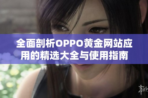 全面剖析OPPO黄金网站应用的精选大全与使用指南