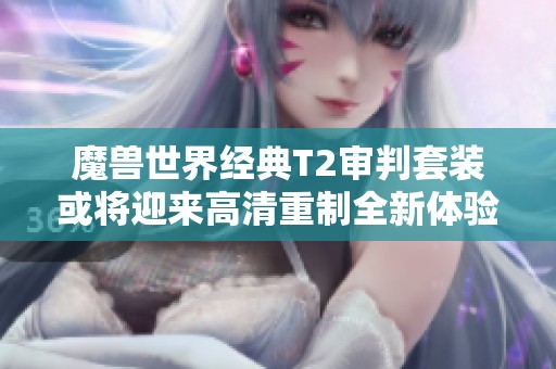 魔兽世界经典T2审判套装或将迎来高清重制全新体验