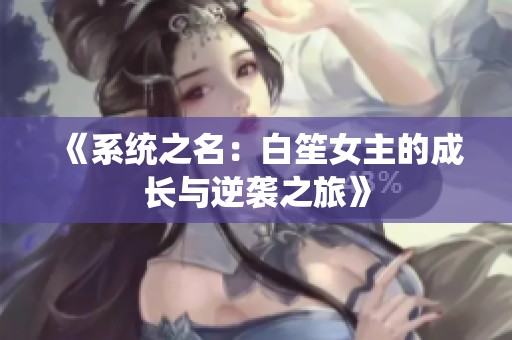 《系统之名：白笙女主的成长与逆袭之旅》