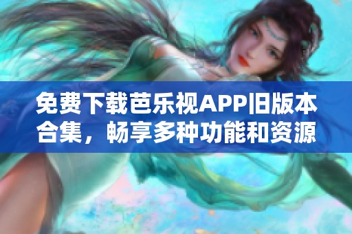 免费下载芭乐视APP旧版本合集，畅享多种功能和资源