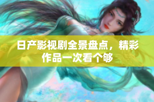 日产影视剧全景盘点，精彩作品一次看个够