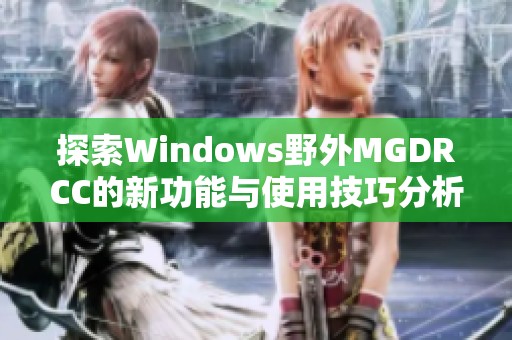 探索Windows野外MGDRCC的新功能与使用技巧分析