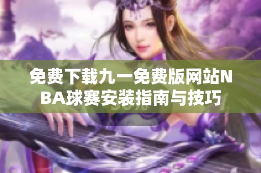 免费下载九一免费版网站NBA球赛安装指南与技巧