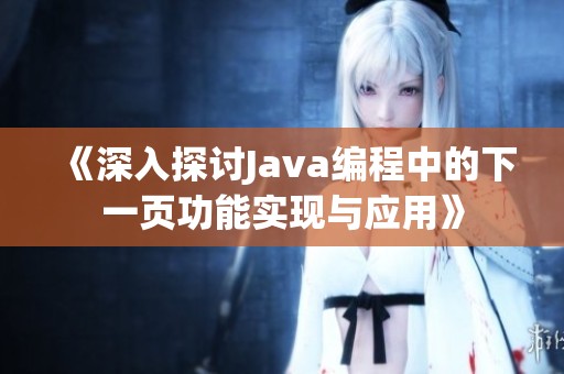 《深入探讨Java编程中的下一页功能实现与应用》