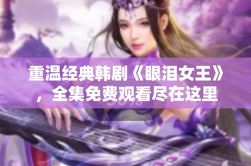 重温经典韩剧《眼泪女王》，全集免费观看尽在这里