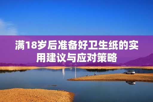 满18岁后准备好卫生纸的实用建议与应对策略