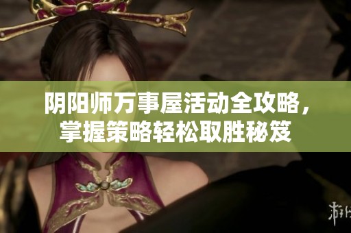 阴阳师万事屋活动全攻略，掌握策略轻松取胜秘笈