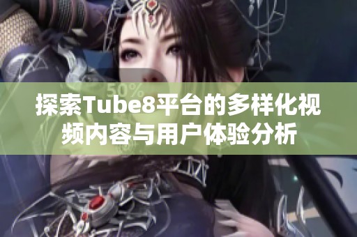 探索Tube8平台的多样化视频内容与用户体验分析