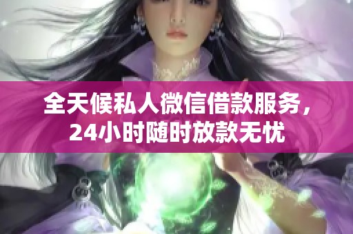 全天候私人微信借款服务，24小时随时放款无忧