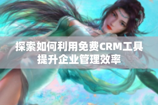 探索如何利用免费CRM工具提升企业管理效率