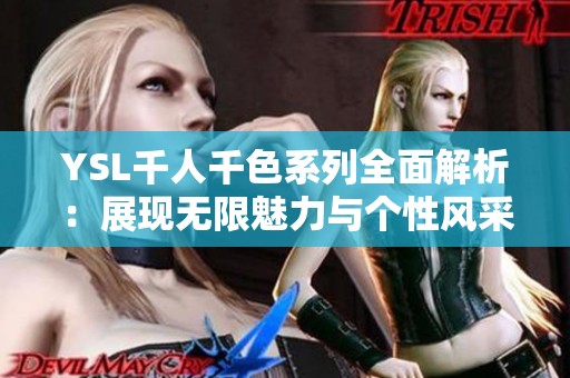 YSL千人千色系列全面解析：展现无限魅力与个性风采