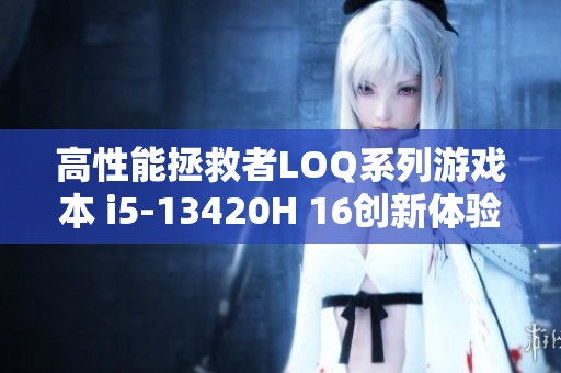 高性能拯救者LOQ系列游戏本 i5-13420H 16创新体验解锁