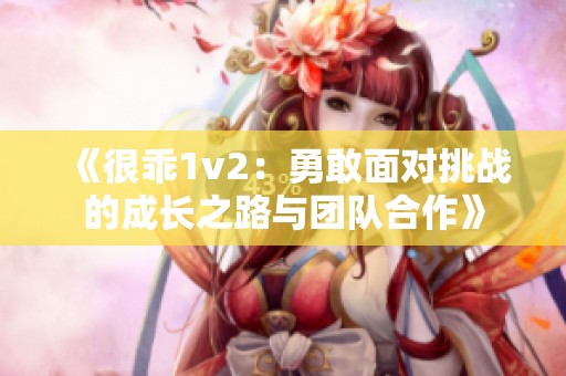 《很乖1v2：勇敢面对挑战的成长之路与团队合作》