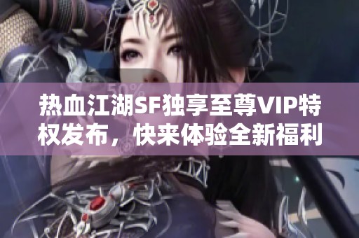 热血江湖SF独享至尊VIP特权发布，快来体验全新福利！