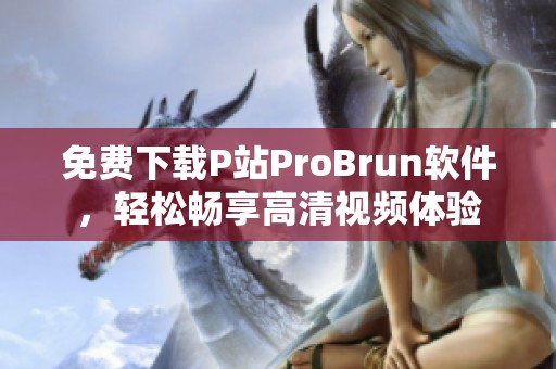 免费下载P站ProBrun软件，轻松畅享高清视频体验