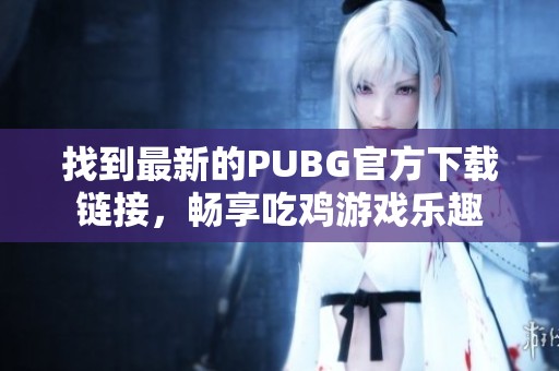 找到最新的PUBG官方下载链接，畅享吃鸡游戏乐趣