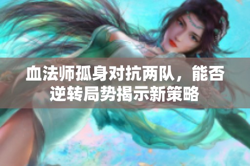 血法师孤身对抗两队，能否逆转局势揭示新策略