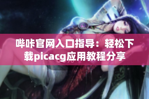 哔咔官网入口指导：轻松下载picacg应用教程分享