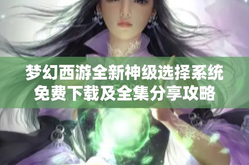 梦幻西游全新神级选择系统免费下载及全集分享攻略