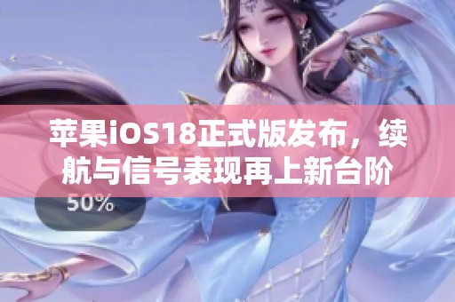 苹果iOS18正式版发布，续航与信号表现再上新台阶