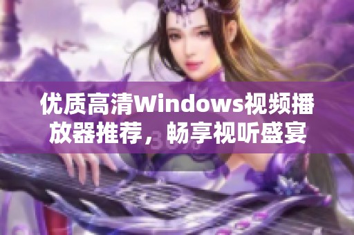 优质高清Windows视频播放器推荐，畅享视听盛宴