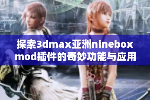 探索3dmax亚洲nineboxmod插件的奇妙功能与应用技巧