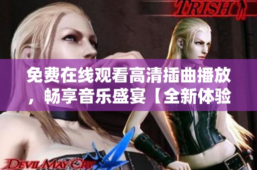 免费在线观看高清插曲播放，畅享音乐盛宴【全新体验】