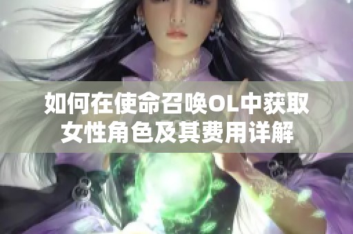 如何在使命召唤OL中获取女性角色及其费用详解